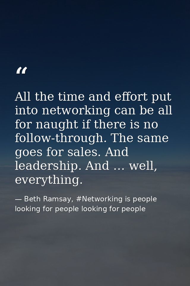 All the time and effort put into networking can be all for naught if there is no follow-through. The same goes for sales — Beth Ramsay, #Networking is people looking for people looking for people