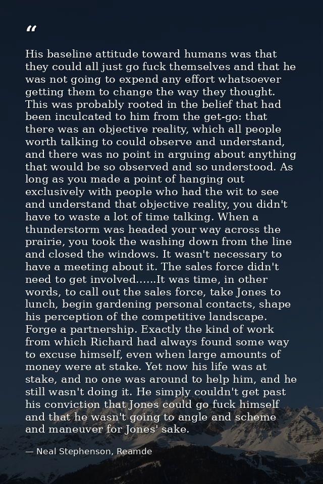 His baseline attitude toward humans was that they could all just go fuck themselves and that he was not going to expend  — Neal Stephenson, Reamde