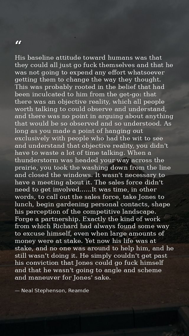 His baseline attitude toward humans was that they could all just go fuck themselves and that he was not going to expend  — Neal Stephenson, Reamde