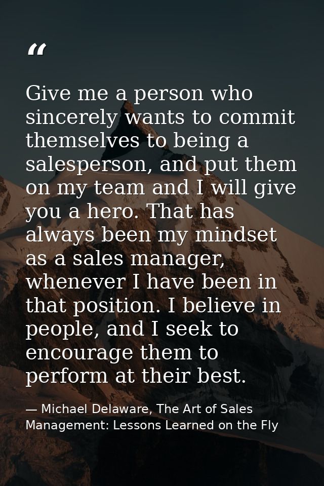 Give me a person who sincerely wants to commit themselves to being a salesperson, and put them on my team and I will giv — Michael Delaware, The Art of Sales Management: Lessons Learned on the Fly