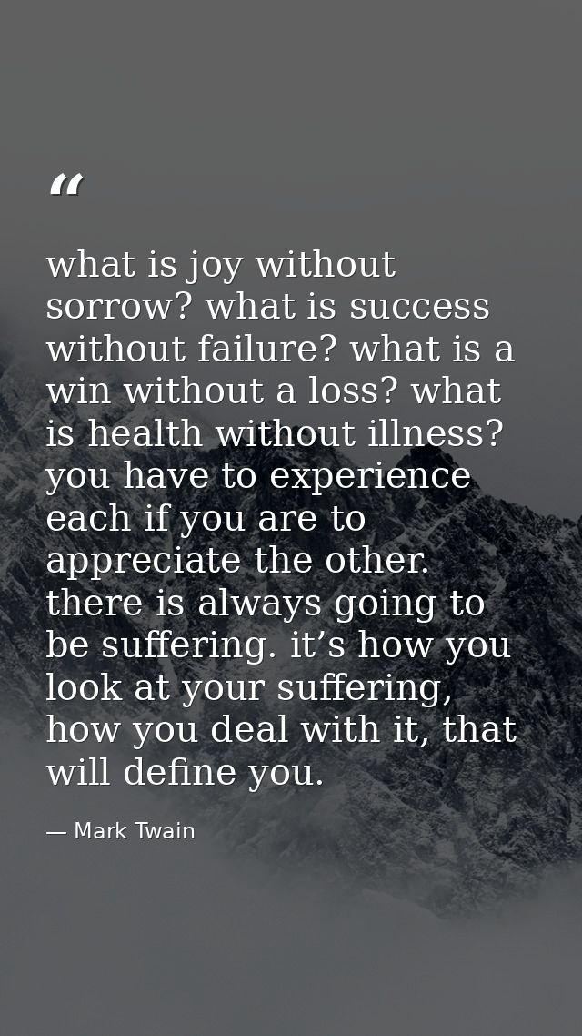 what is joy without sorrow? what is success without failure? what is a win without a loss? what is health without illnes — Mark Twain