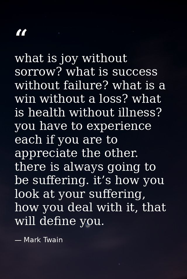what is joy without sorrow? what is success without failure? what is a win without a loss? what is health without illnes — Mark Twain