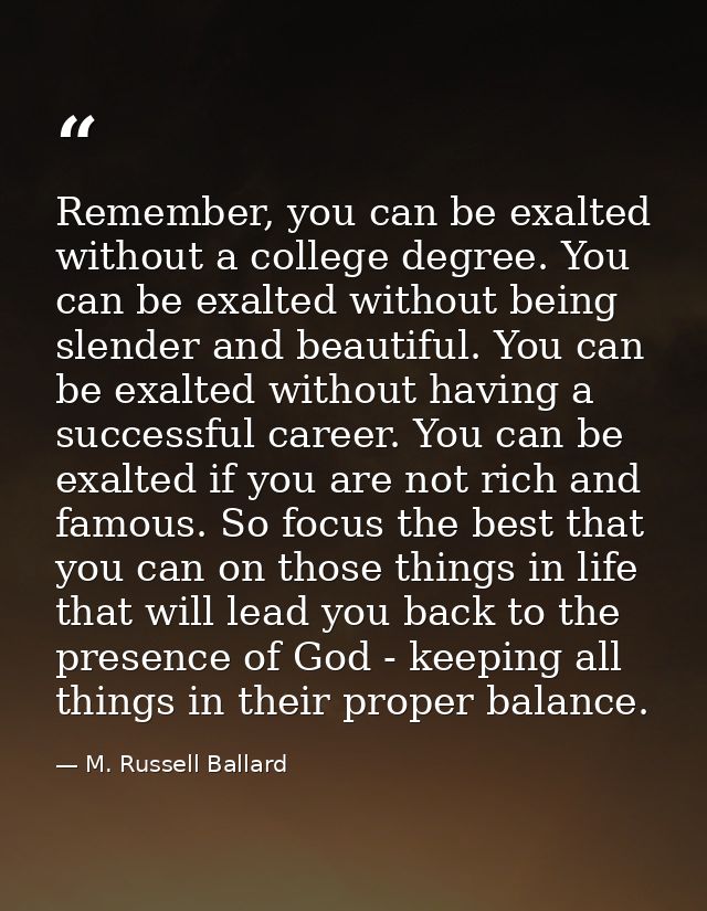 Remember, you can be exalted without a college degree. You can be exalted without being slender and beautiful. You can b — M. Russell Ballard