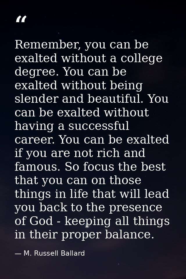 Remember, you can be exalted without a college degree. You can be exalted without being slender and beautiful. You can b — M. Russell Ballard