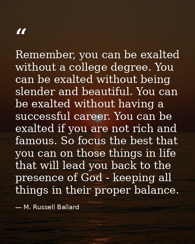 Remember, you can be exalted without a college degree. You can be exalted without being slender and beautiful. You can b — M. Russell Ballard