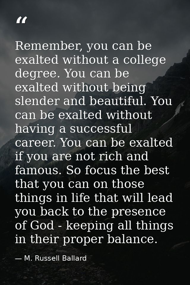Remember, you can be exalted without a college degree. You can be exalted without being slender and beautiful. You can b — M. Russell Ballard