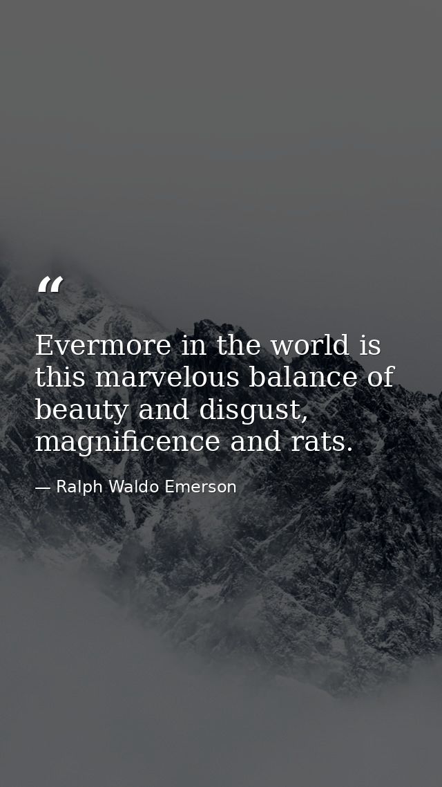 Evermore in the world is this marvelous balance of beauty and disgust, magnificence and rats. — Ralph Waldo Emerson
