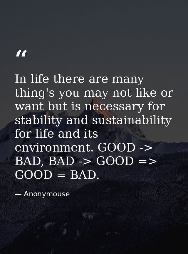 In life there are many thing's you may not like or want but is necessary for stability and sustainability for life and i — Anonymouse