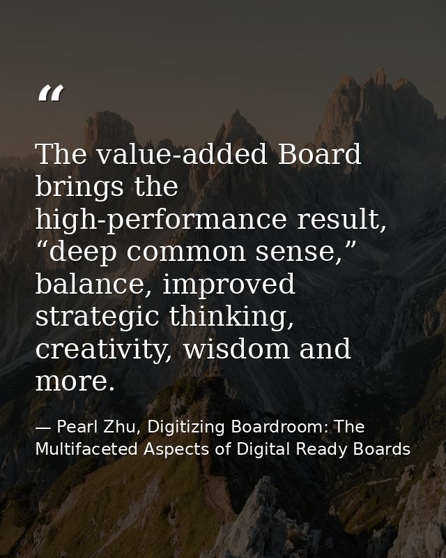 The value-added Board brings the high-performance result, “deep common sense,” balance, improved strategic thinking, cre — Pearl Zhu, Digitizing Boardroom: The Multifaceted Aspects of Digital Ready Boards