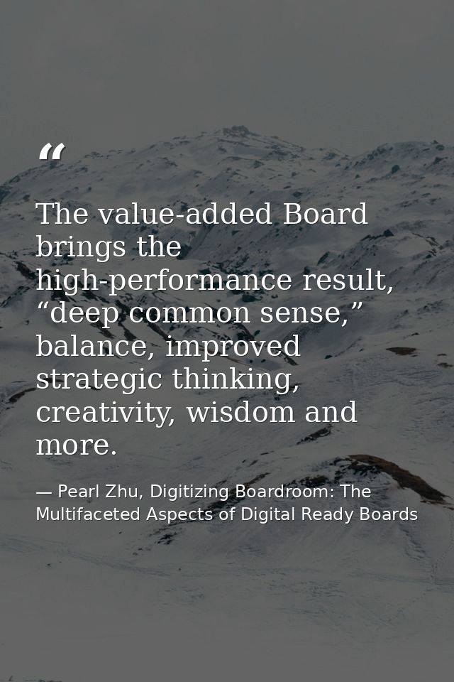 The value-added Board brings the high-performance result, “deep common sense,” balance, improved strategic thinking, cre — Pearl Zhu, Digitizing Boardroom: The Multifaceted Aspects of Digital Ready Boards
