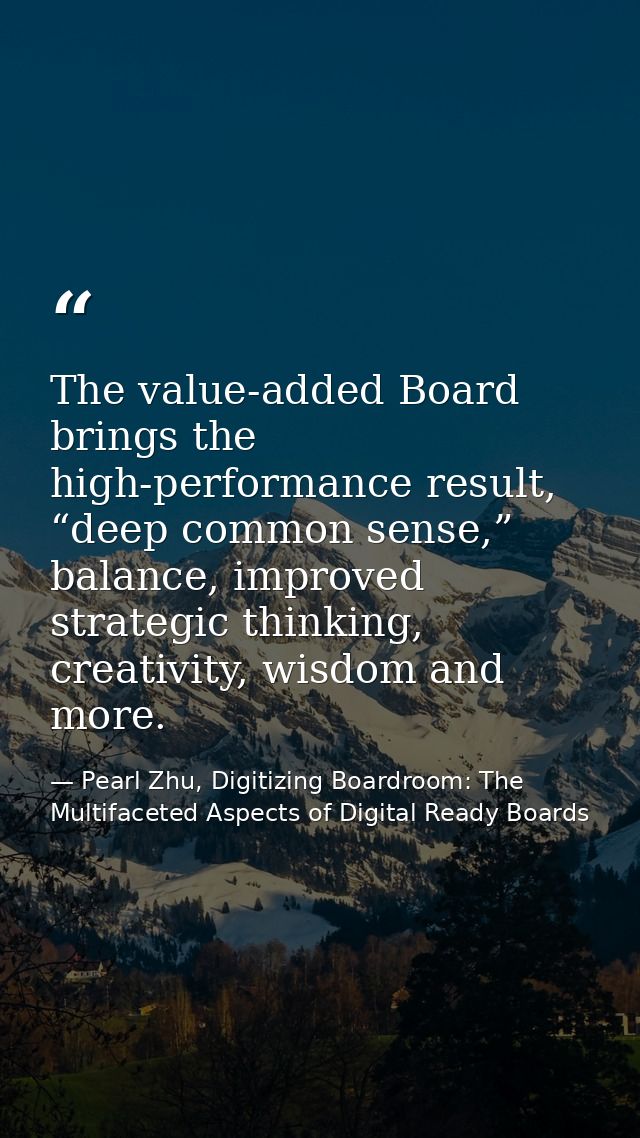 The value-added Board brings the high-performance result, “deep common sense,” balance, improved strategic thinking, cre — Pearl Zhu, Digitizing Boardroom: The Multifaceted Aspects of Digital Ready Boards