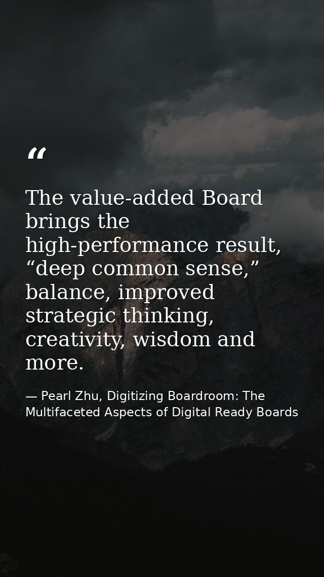 The value-added Board brings the high-performance result, “deep common sense,” balance, improved strategic thinking, cre — Pearl Zhu, Digitizing Boardroom: The Multifaceted Aspects of Digital Ready Boards