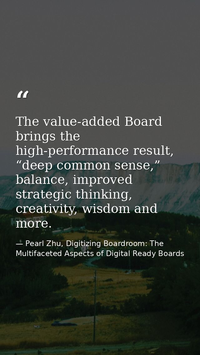 The value-added Board brings the high-performance result, “deep common sense,” balance, improved strategic thinking, cre — Pearl Zhu, Digitizing Boardroom: The Multifaceted Aspects of Digital Ready Boards