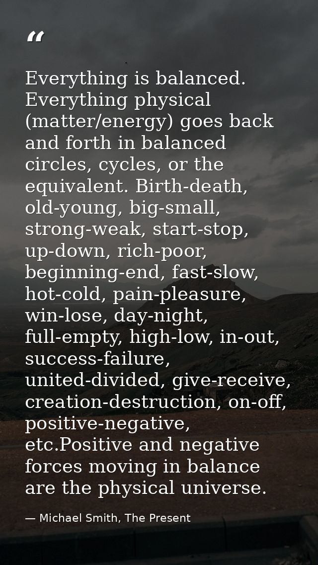 Everything is balanced. Everything physical (matter/energy) goes back and forth in balanced circles, cycles, or the equi — Michael Smith, The Present