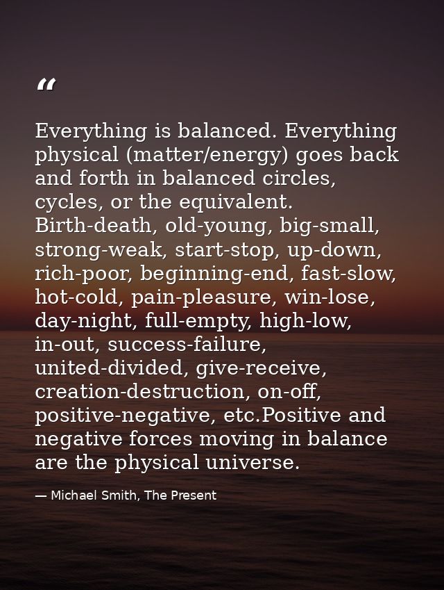 Everything is balanced. Everything physical (matter/energy) goes back and forth in balanced circles, cycles, or the equi — Michael Smith, The Present