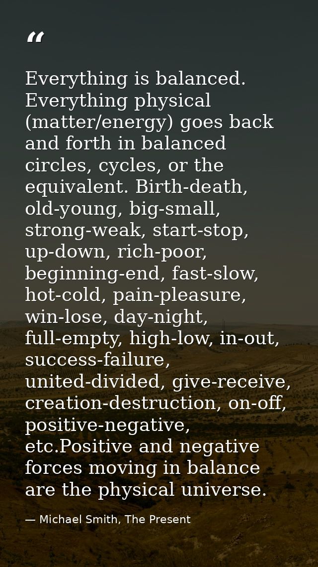 Everything is balanced. Everything physical (matter/energy) goes back and forth in balanced circles, cycles, or the equi — Michael Smith, The Present