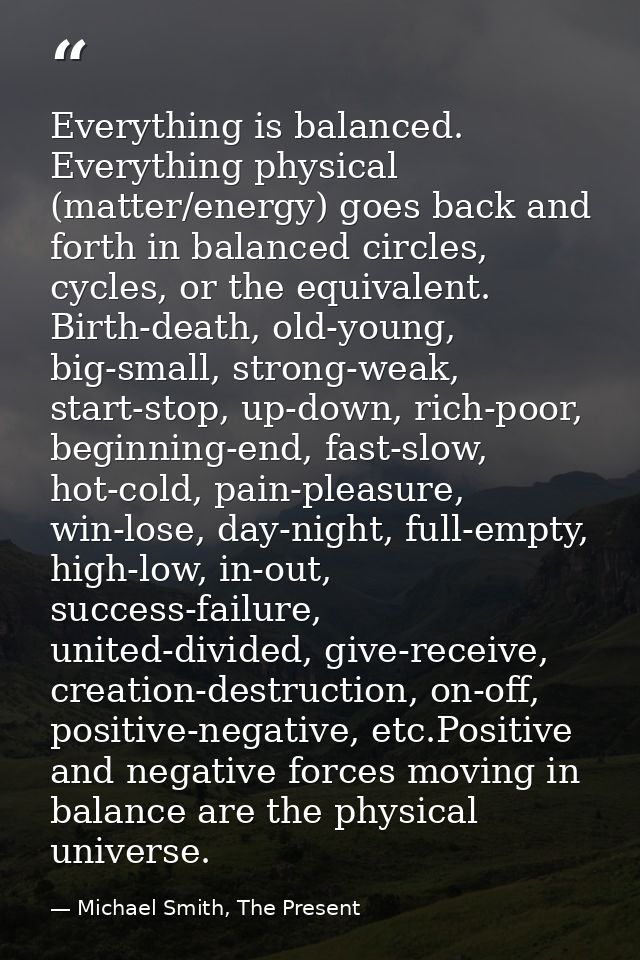Everything is balanced. Everything physical (matter/energy) goes back and forth in balanced circles, cycles, or the equi — Michael Smith, The Present