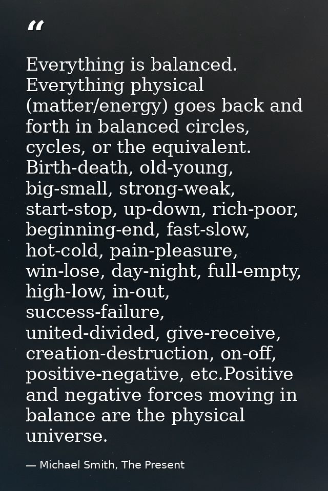 Everything is balanced. Everything physical (matter/energy) goes back and forth in balanced circles, cycles, or the equi — Michael Smith, The Present