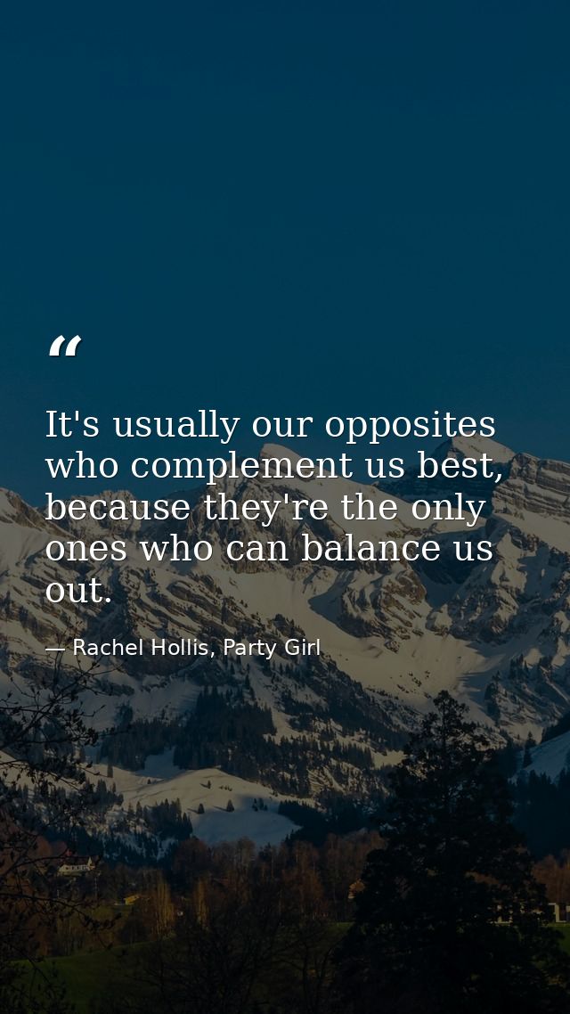 It's usually our opposites who complement us best, because they're the only ones who can balance us out. — Rachel Hollis, Party Girl