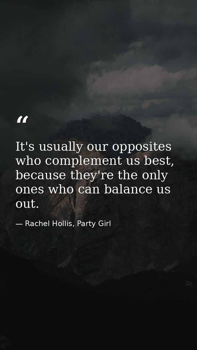 It's usually our opposites who complement us best, because they're the only ones who can balance us out. — Rachel Hollis, Party Girl