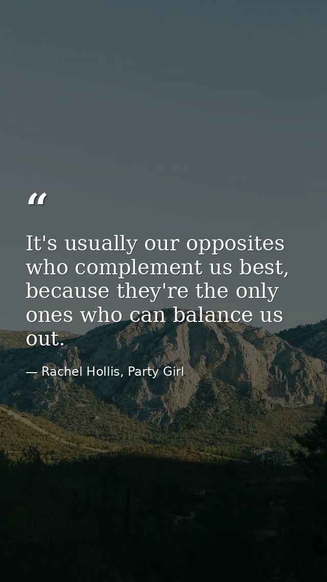 It's usually our opposites who complement us best, because they're the only ones who can balance us out. — Rachel Hollis, Party Girl