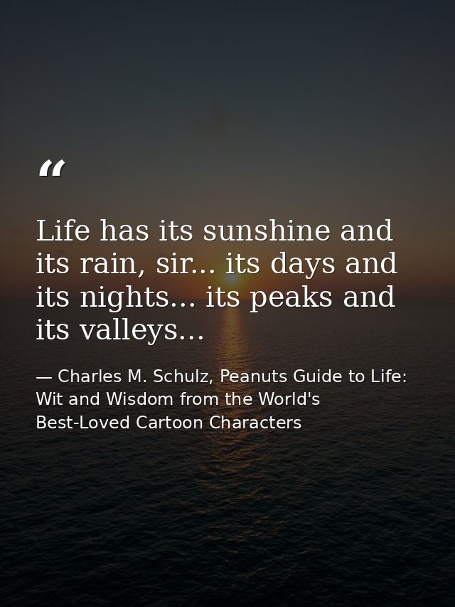 Life has its sunshine and its rain, sir... its days and its nights... its peaks and its valleys... — Charles M. Schulz, Peanuts Guide to Life: Wit and Wisdom from the World's Best-Loved Cartoon Characters