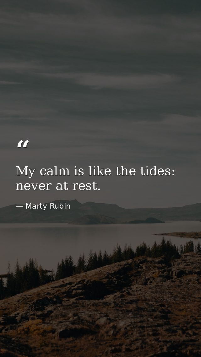 My calm is like the tides: never at rest. — Marty Rubin