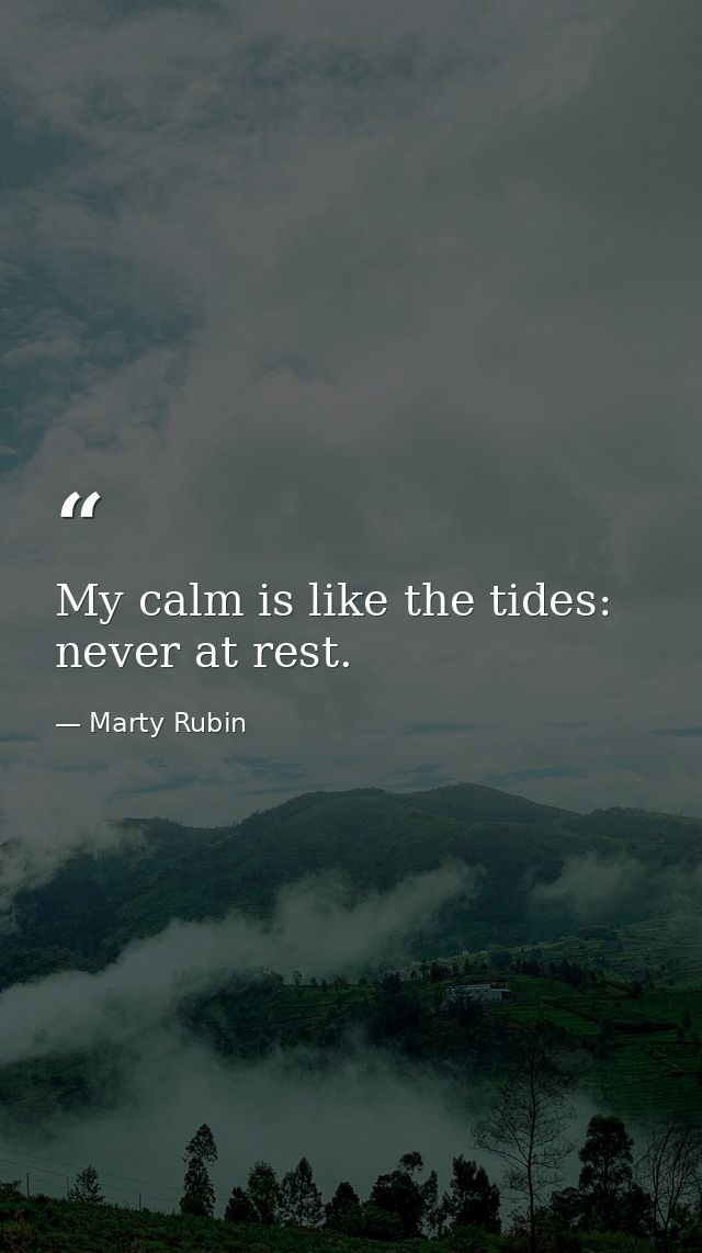 My calm is like the tides: never at rest. — Marty Rubin