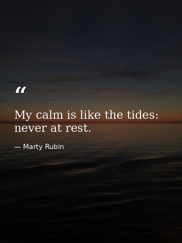 My calm is like the tides: never at rest. — Marty Rubin