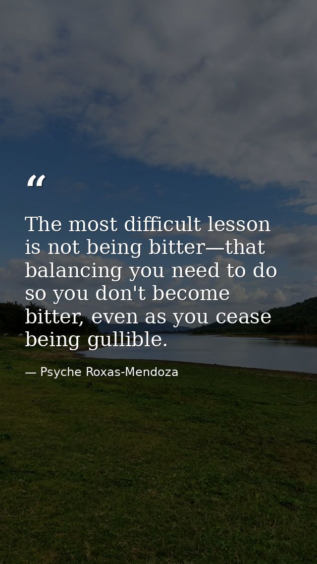 The most difficult lesson is not being bitter—that balancing you need to do so you don't become bitter, even as you ceas — Psyche Roxas-Mendoza