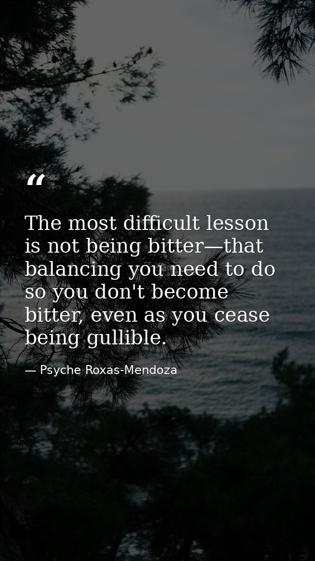 The most difficult lesson is not being bitter—that balancing you need to do so you don't become bitter, even as you ceas — Psyche Roxas-Mendoza