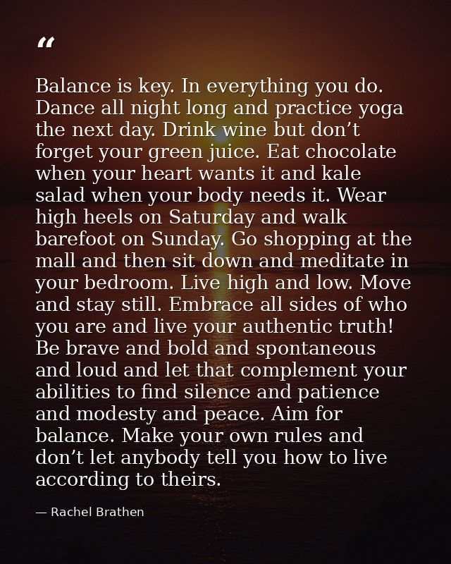 Balance is key. In everything you do. Dance all night long and practice yoga the next day. Drink wine but don’t forget y — Rachel Brathen