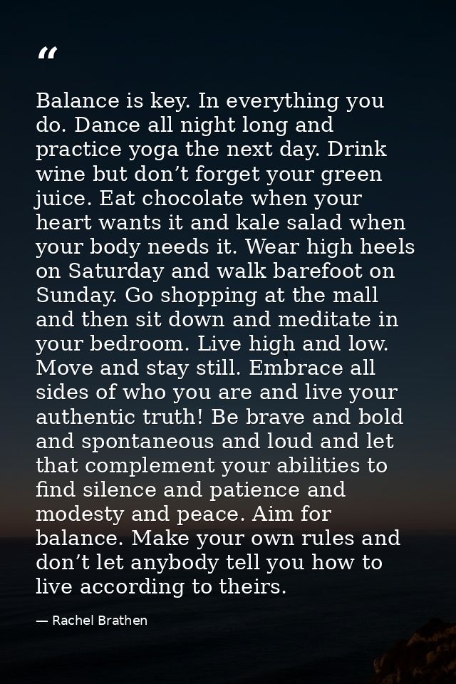 Balance is key. In everything you do. Dance all night long and practice yoga the next day. Drink wine but don’t forget y — Rachel Brathen