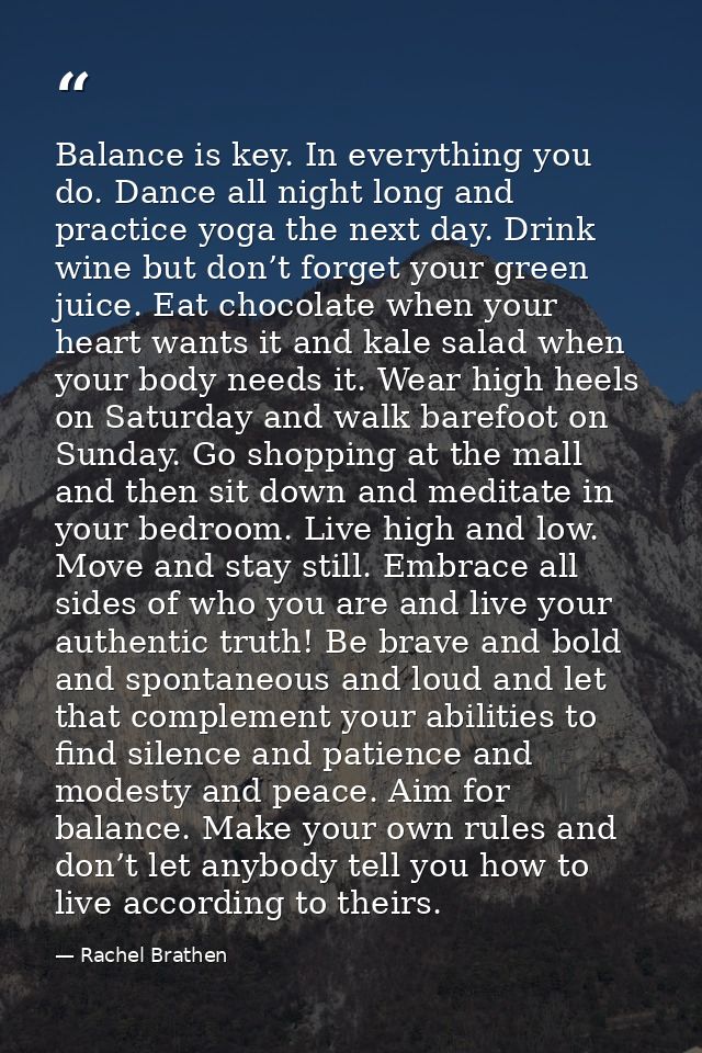 Balance is key. In everything you do. Dance all night long and practice yoga the next day. Drink wine but don’t forget y — Rachel Brathen