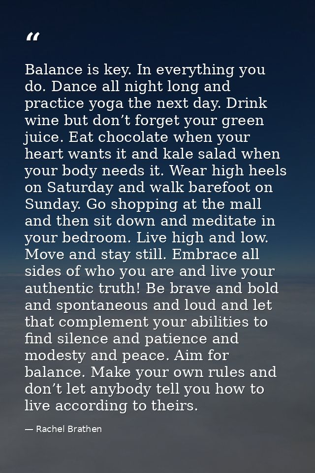 Balance is key. In everything you do. Dance all night long and practice yoga the next day. Drink wine but don’t forget y — Rachel Brathen