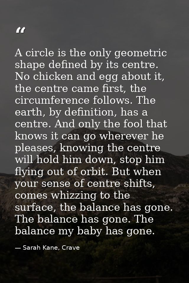A circle is the only geometric shape defined by its centre. No chicken and egg about it, the centre came first, the circ — Sarah Kane, Crave