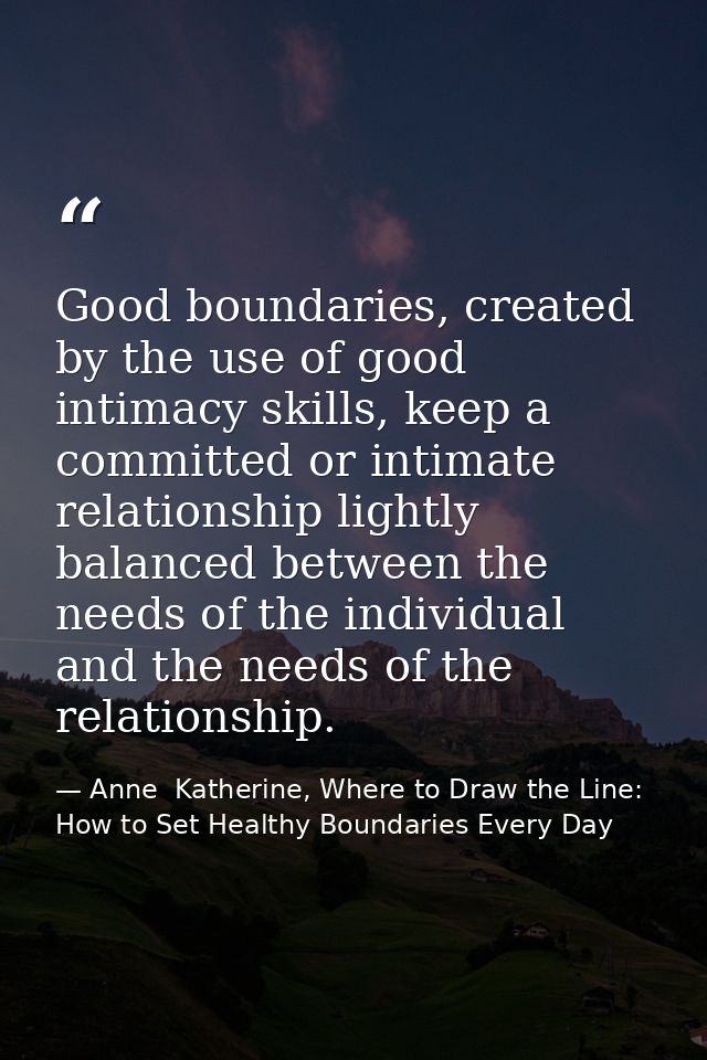 Good boundaries, created by the use of good intimacy skills, keep a committed or intimate relationship lightly balanced  — Anne  Katherine, Where to Draw the Line: How to Set Healthy Boundaries Every Day