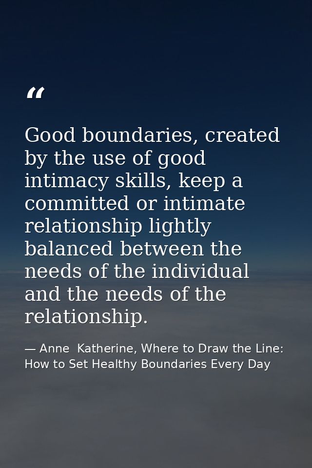Good boundaries, created by the use of good intimacy skills, keep a committed or intimate relationship lightly balanced  — Anne  Katherine, Where to Draw the Line: How to Set Healthy Boundaries Every Day