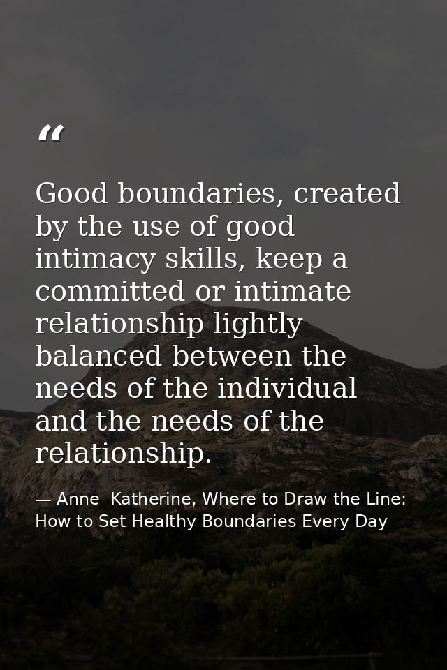 Good boundaries, created by the use of good intimacy skills, keep a committed or intimate relationship lightly balanced  — Anne  Katherine, Where to Draw the Line: How to Set Healthy Boundaries Every Day