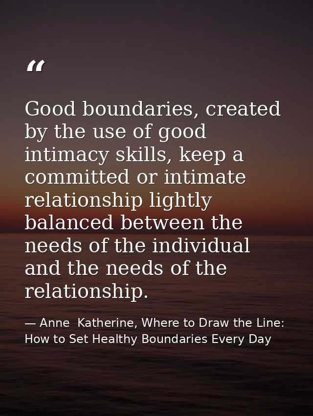 Good boundaries, created by the use of good intimacy skills, keep a committed or intimate relationship lightly balanced  — Anne  Katherine, Where to Draw the Line: How to Set Healthy Boundaries Every Day