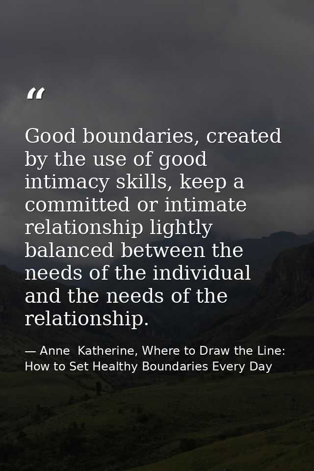 Good boundaries, created by the use of good intimacy skills, keep a committed or intimate relationship lightly balanced  — Anne  Katherine, Where to Draw the Line: How to Set Healthy Boundaries Every Day