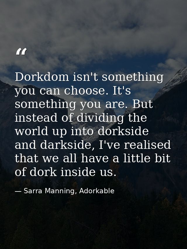 Dorkdom isn't something you can choose. It's something you are. But instead of dividing the world up into dorkside and d — Sarra Manning, Adorkable