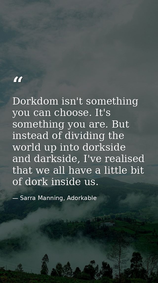 Dorkdom isn't something you can choose. It's something you are. But instead of dividing the world up into dorkside and d — Sarra Manning, Adorkable