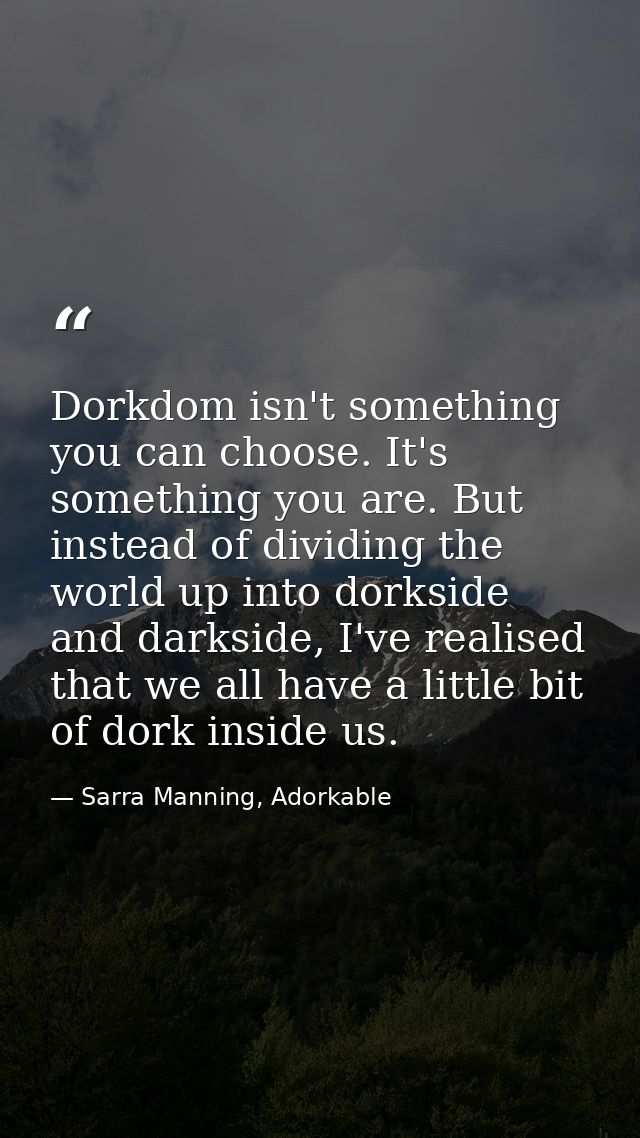 Dorkdom isn't something you can choose. It's something you are. But instead of dividing the world up into dorkside and d — Sarra Manning, Adorkable
