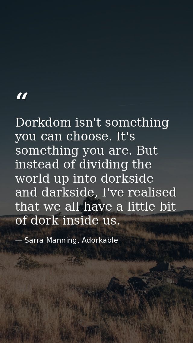 Dorkdom isn't something you can choose. It's something you are. But instead of dividing the world up into dorkside and d — Sarra Manning, Adorkable