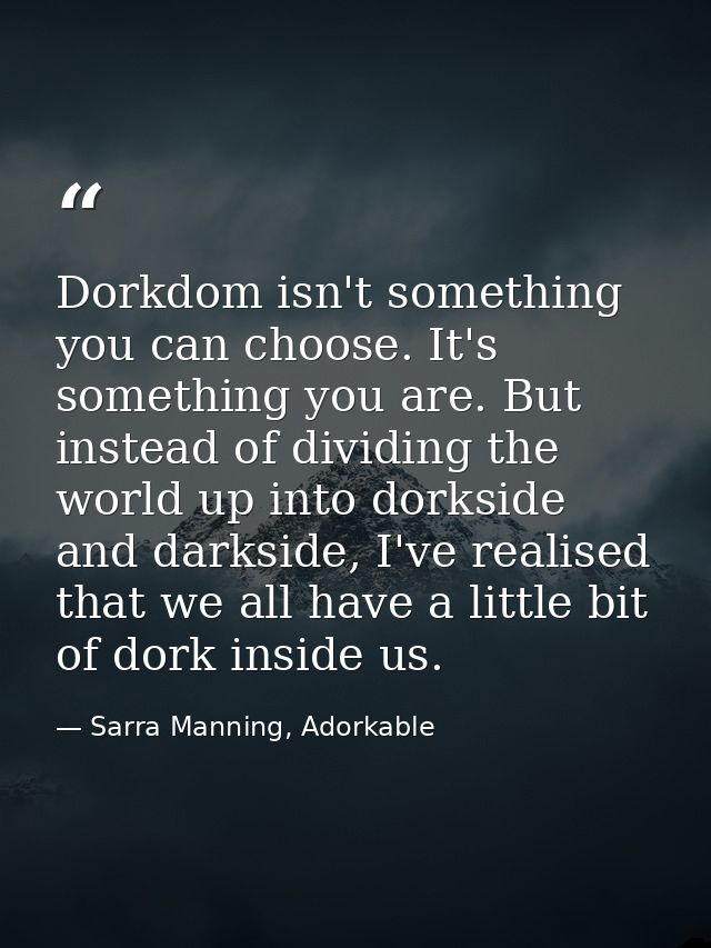 Dorkdom isn't something you can choose. It's something you are. But instead of dividing the world up into dorkside and d — Sarra Manning, Adorkable