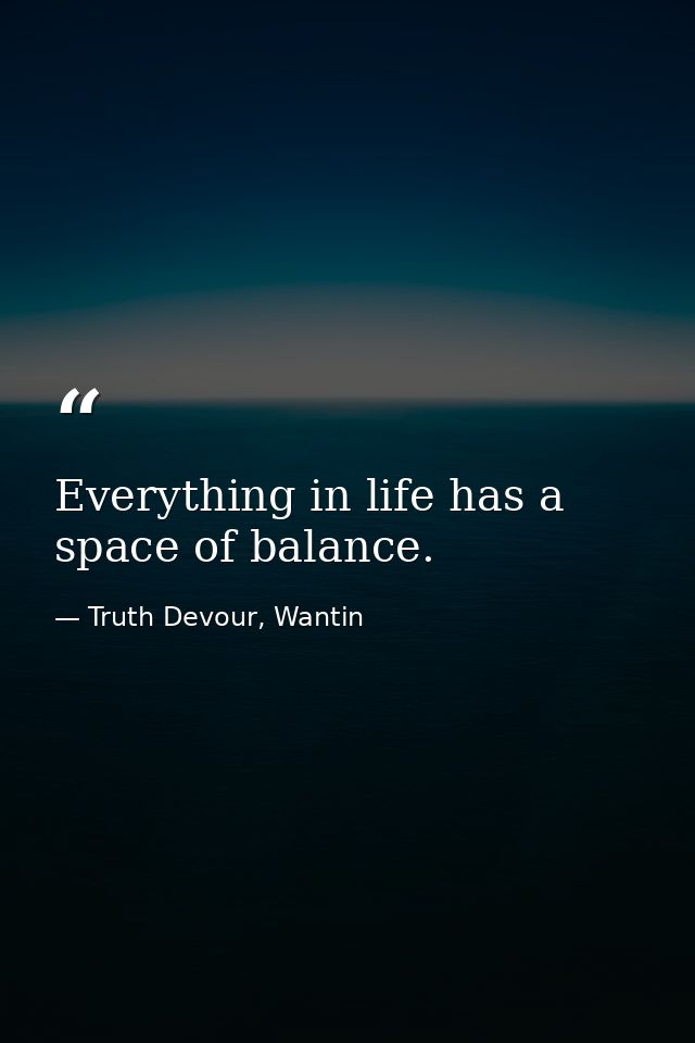 Everything in life has a space of balance. — Truth Devour, Wantin