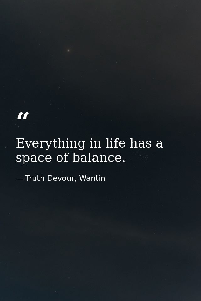 Everything in life has a space of balance. — Truth Devour, Wantin
