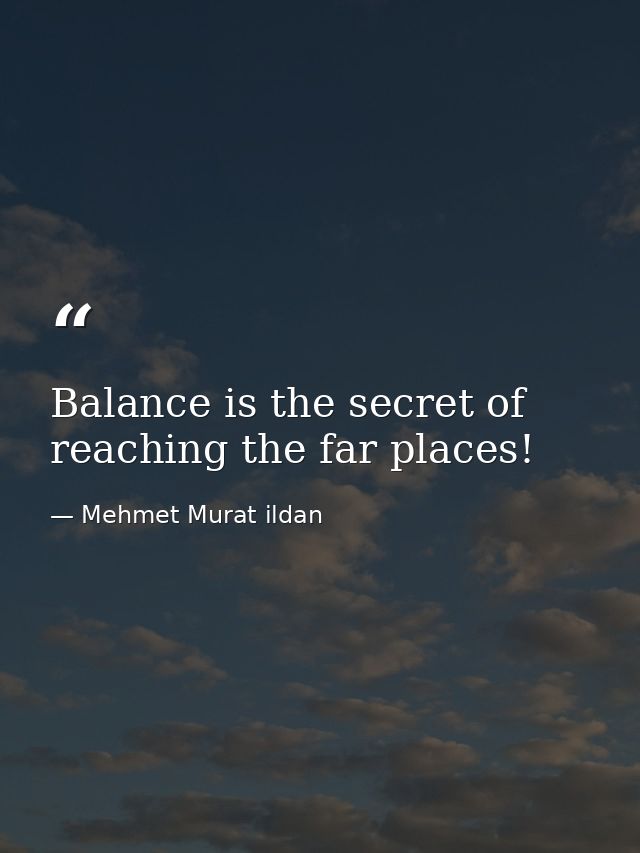 Balance is the secret of reaching the far places! — Mehmet Murat ildan