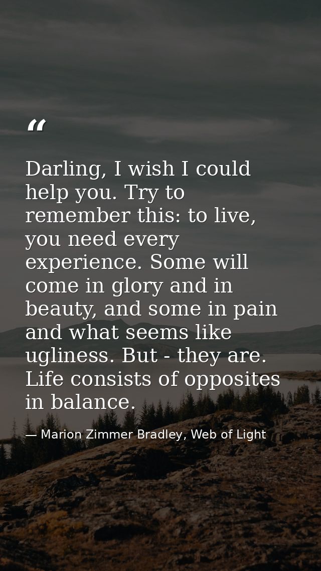 Darling, I wish I could help you. Try to remember this: to live, you need every experience. Some will come in glory and  — Marion Zimmer Bradley, Web of Light